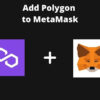 How to Add Polygon to MetaMask: Comprehensive and Detailed Guide